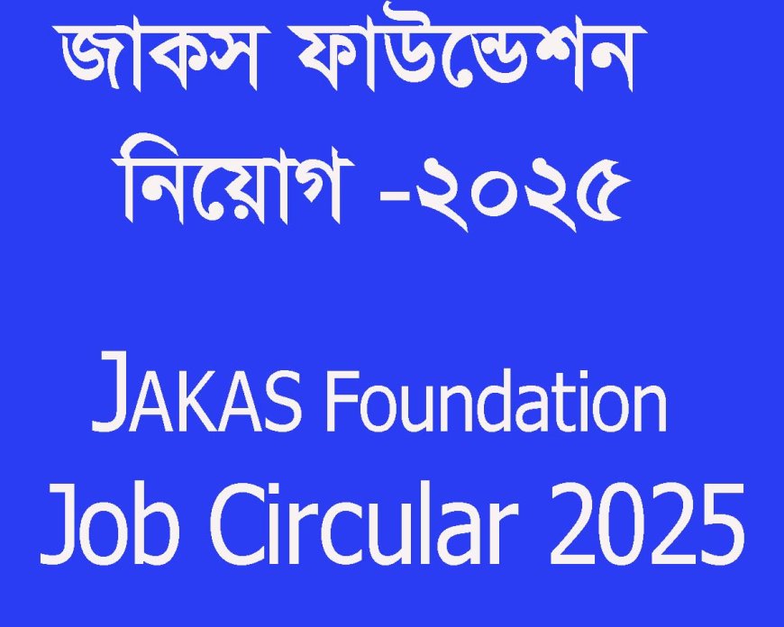 জাকস ফাউন্ডেশন নিয়োগ বিজ্ঞপ্তি ২০২৫ প্রকাশিত JAKAS Foundation Job Circular 2025
